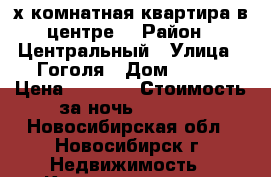 2-х комнатная квартира в центре  › Район ­ Центральный › Улица ­ Гоголя › Дом ­ 206 › Цена ­ 1 200 › Стоимость за ночь ­ 1 200 - Новосибирская обл., Новосибирск г. Недвижимость » Квартиры аренда посуточно   . Новосибирская обл.,Новосибирск г.